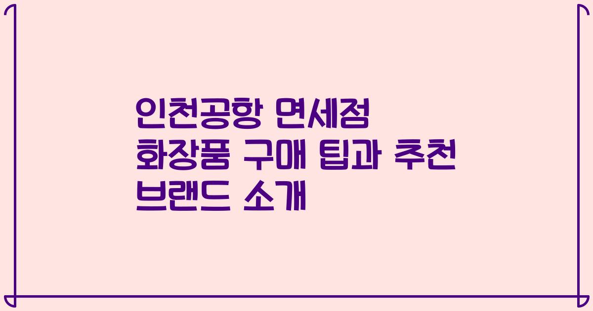 인천공항 면세점 화장품 구매 팁과 추천 브랜드 소개
