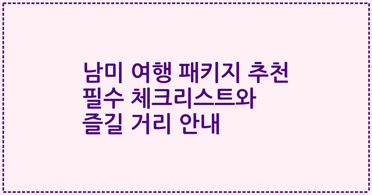 남미 여행 패키지 추천 필수 체크리스트와 즐길 거리 안내