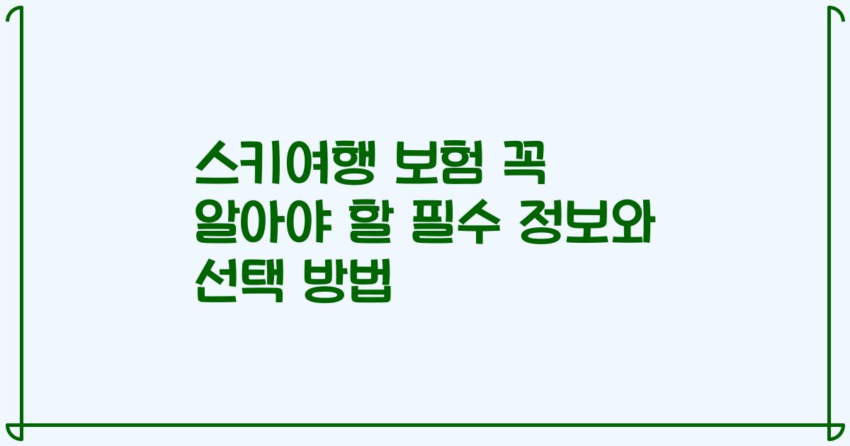 스키여행 보험 꼭 알아야 할 필수 정보와 선택 방법
