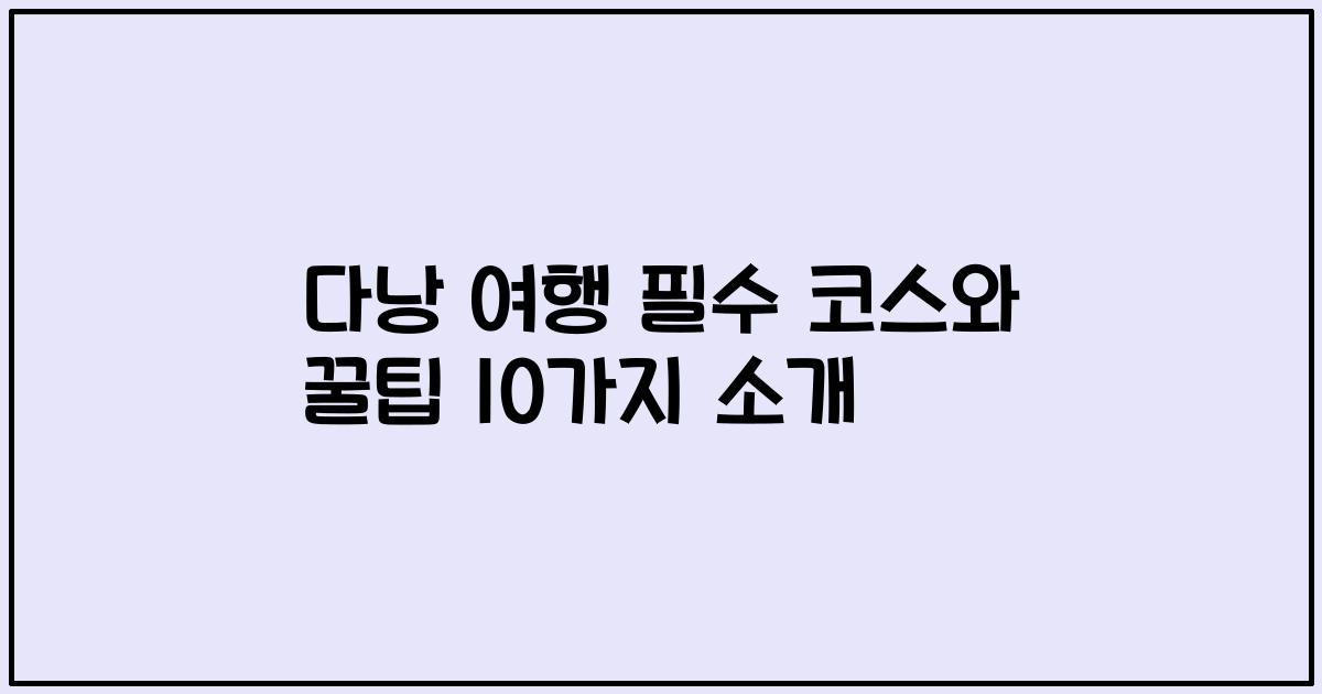 다낭 여행 필수 코스와 꿀팁 10가지 소개