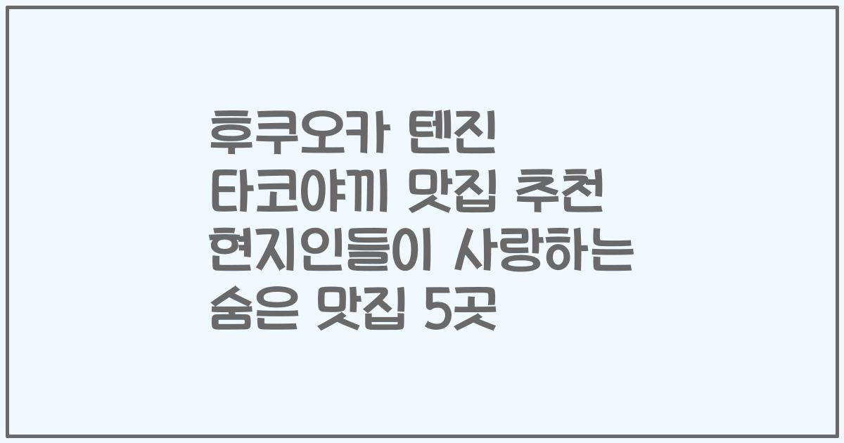 후쿠오카 텐진 타코야끼 맛집 추천 현지인들이 사랑하는 숨은 맛집 5곳