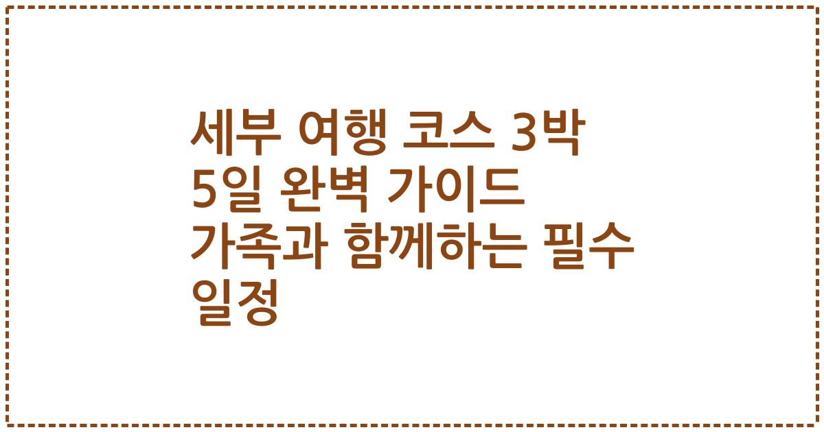 세부 여행 코스 3박 5일 완벽 가이드 가족과 함께하는 필수 일정