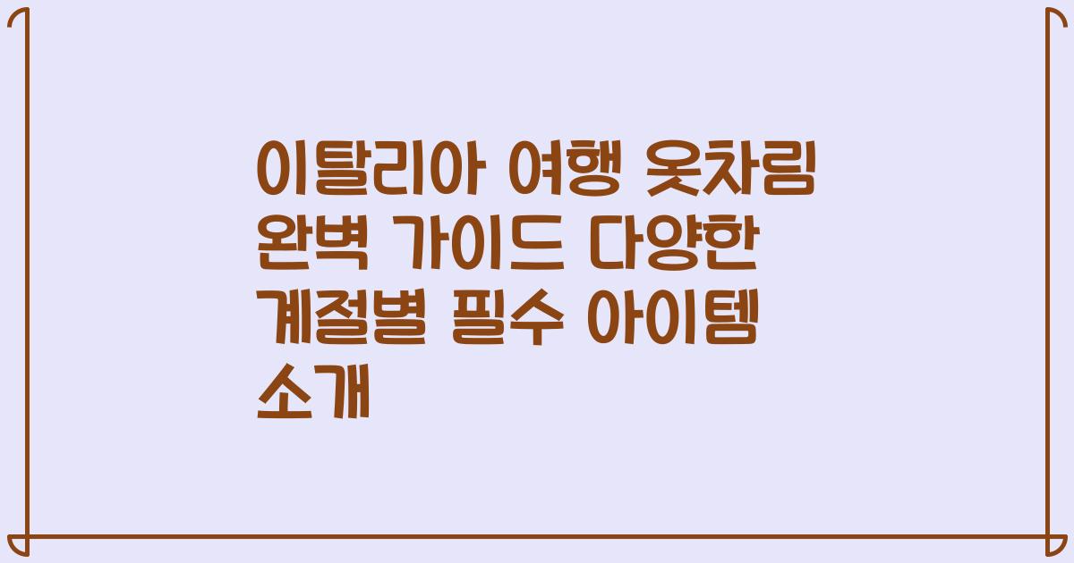 이탈리아 여행 옷차림 완벽 가이드 다양한 계절별 필수 아이템 소개