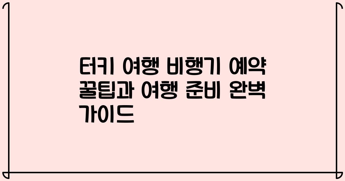 터키 여행 비행기 예약 꿀팁과 여행 준비 완벽 가이드