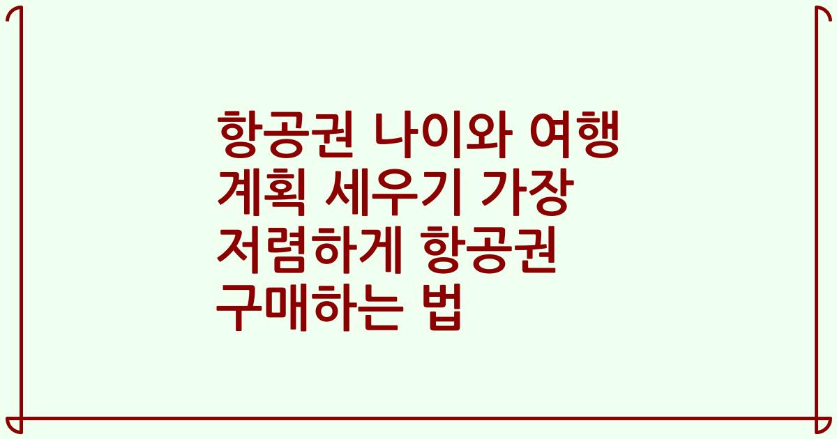 항공권 나이와 여행 계획 세우기 가장 저렴하게 항공권 구매하는 법