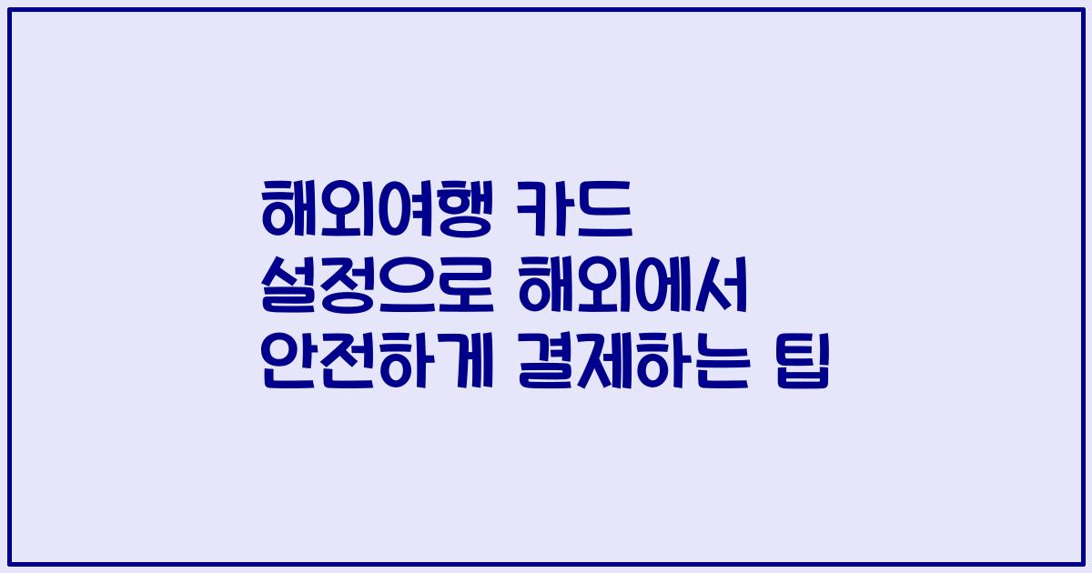 해외여행 카드 설정으로 해외에서 안전하게 결제하는 팁