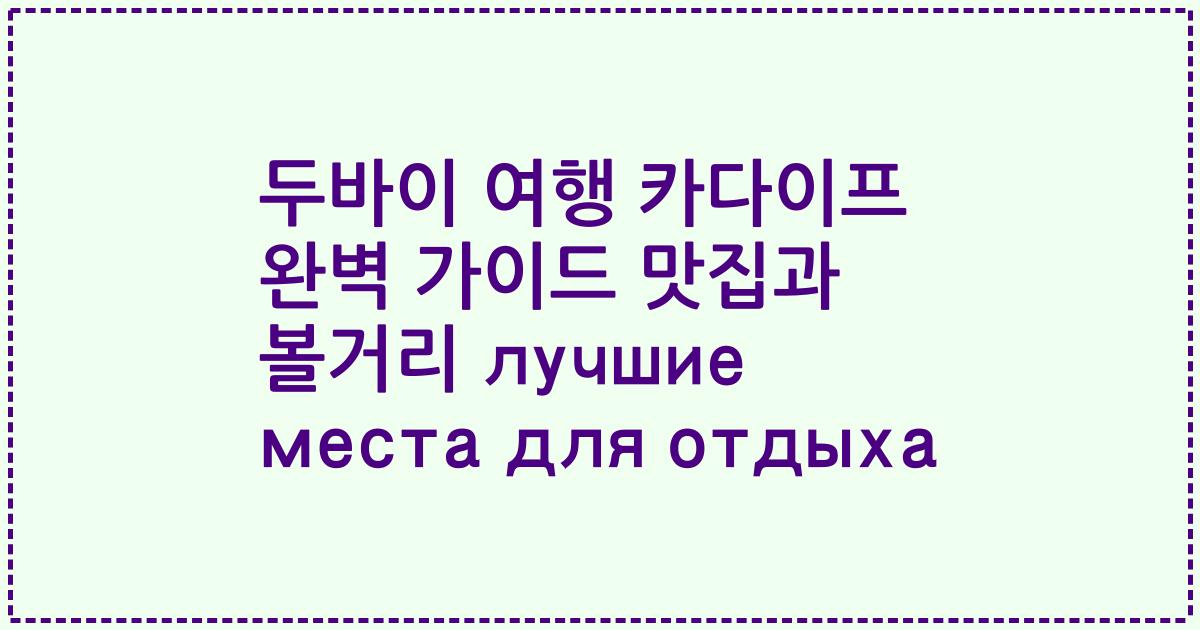 두바이 여행 카다이프 완벽 가이드 맛집과 볼거리 лучшие места для отдыха