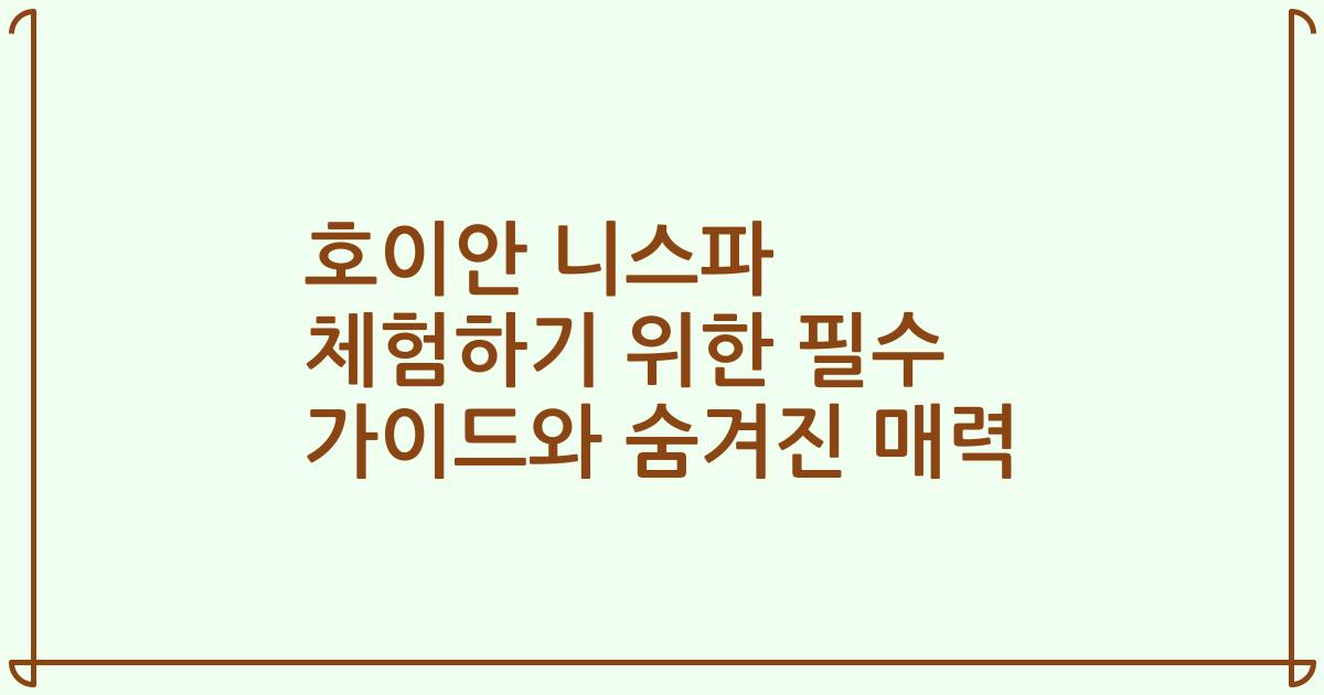 호이안 니스파 체험하기 위한 필수 가이드와 숨겨진 매력