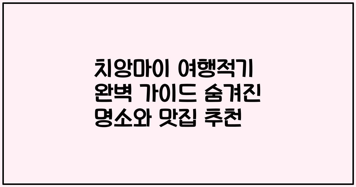 치앙마이 여행적기 완벽 가이드 숨겨진 명소와 맛집 추천