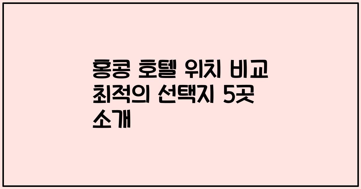 홍콩 호텔 위치 비교 최적의 선택지 5곳 소개