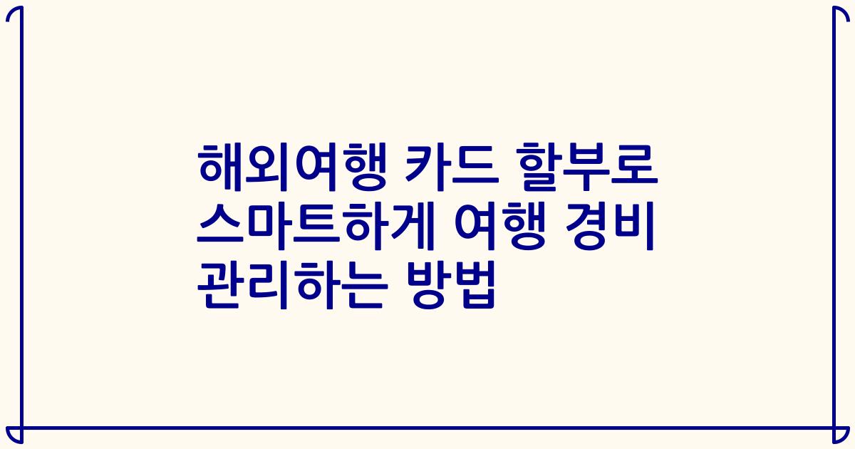 해외여행 카드 할부로 스마트하게 여행 경비 관리하는 방법