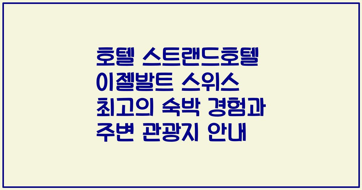 호텔 스트랜드호텔 이젤발트 스위스 최고의 숙박 경험과 주변 관광지 안내