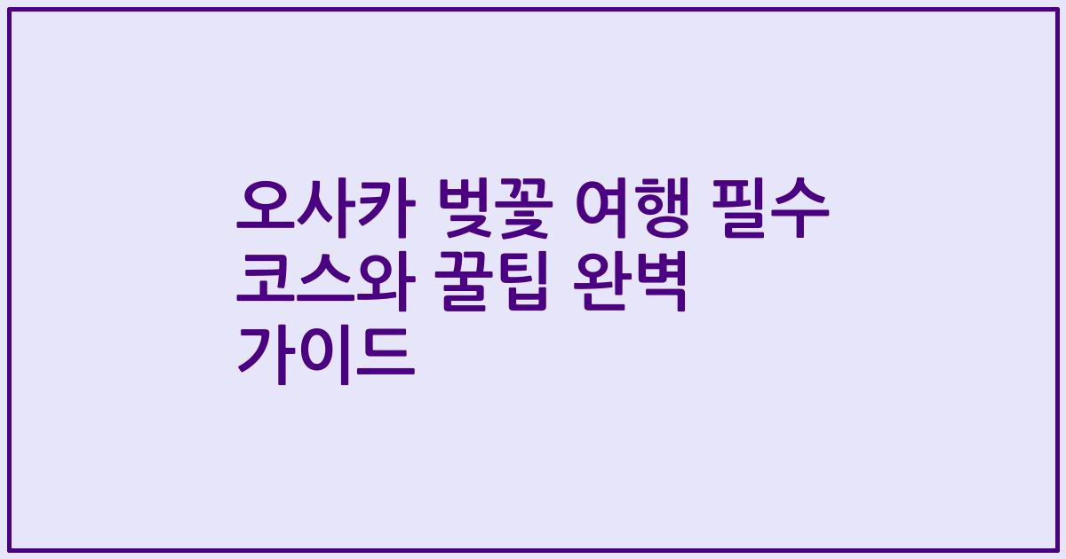 오사카 벚꽃 여행 필수 코스와 꿀팁 완벽 가이드