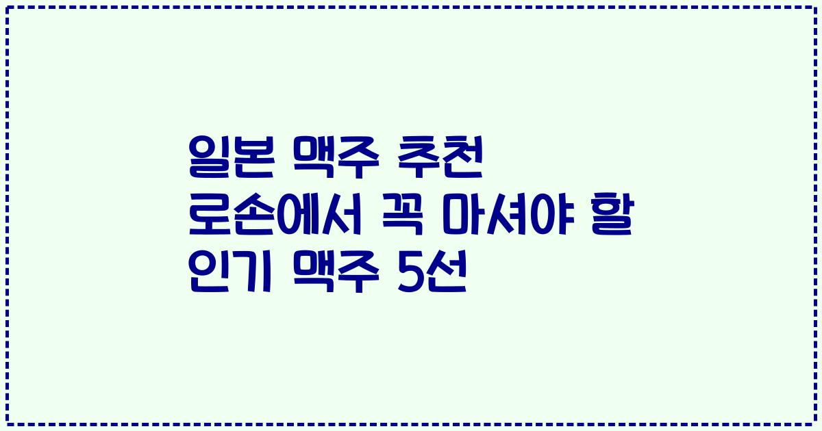 일본 맥주 추천 로손에서 꼭 마셔야 할 인기 맥주 5선