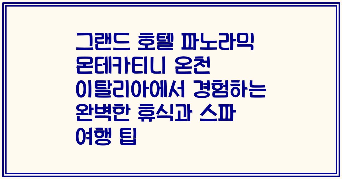 그랜드 호텔 파노라믹 몬테카티니 온천 이탈리아에서 경험하는 완벽한 휴식과 스파 여행 팁