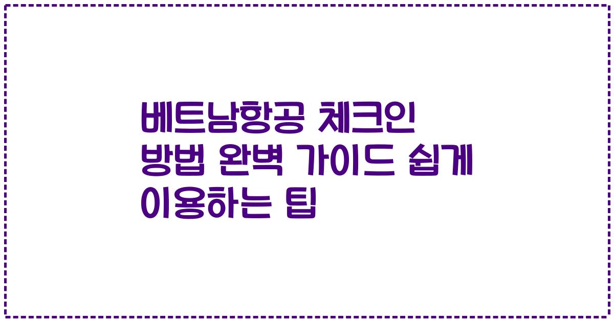 베트남항공 체크인 방법 완벽 가이드 쉽게 이용하는 팁