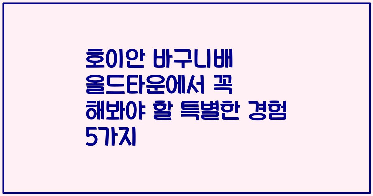 호이안 바구니배 올드타운에서 꼭 해봐야 할 특별한 경험 5가지