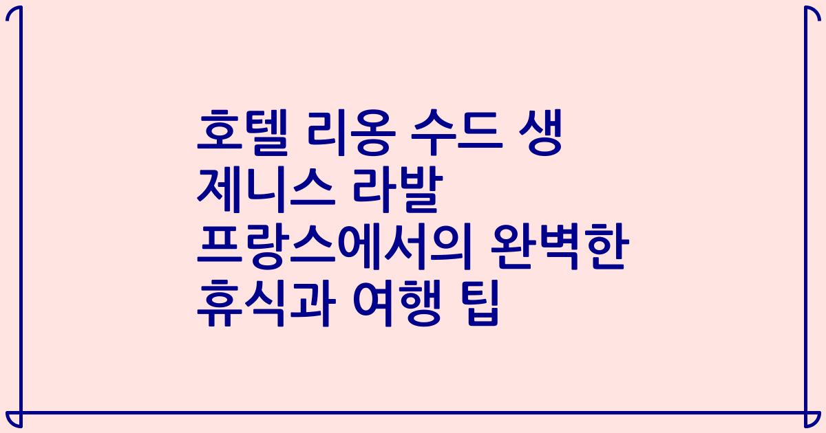 호텔 리옹 수드 생 제니스 라발 프랑스에서의 완벽한 휴식과 여행 팁