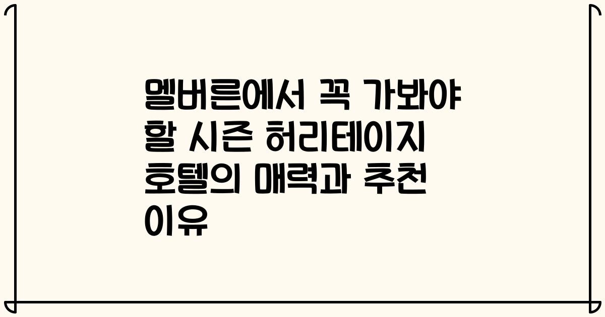 멜버른에서 꼭 가봐야 할 시즌 허리테이지 호텔의 매력과 추천 이유