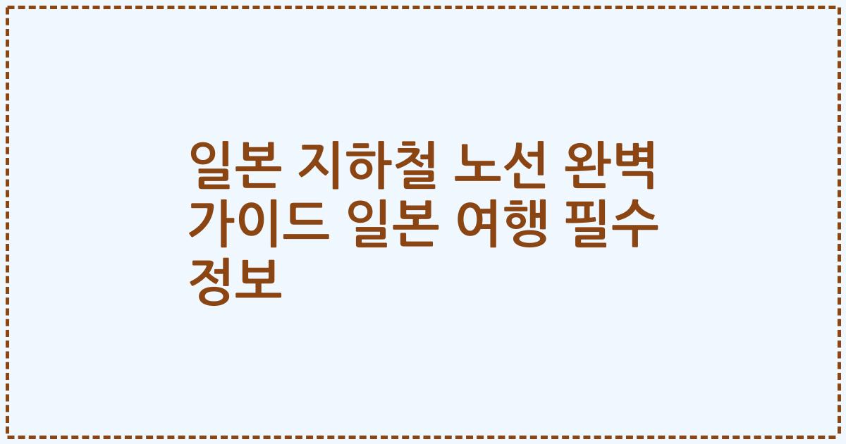 일본 지하철 노선 완벽 가이드 일본 여행 필수 정보