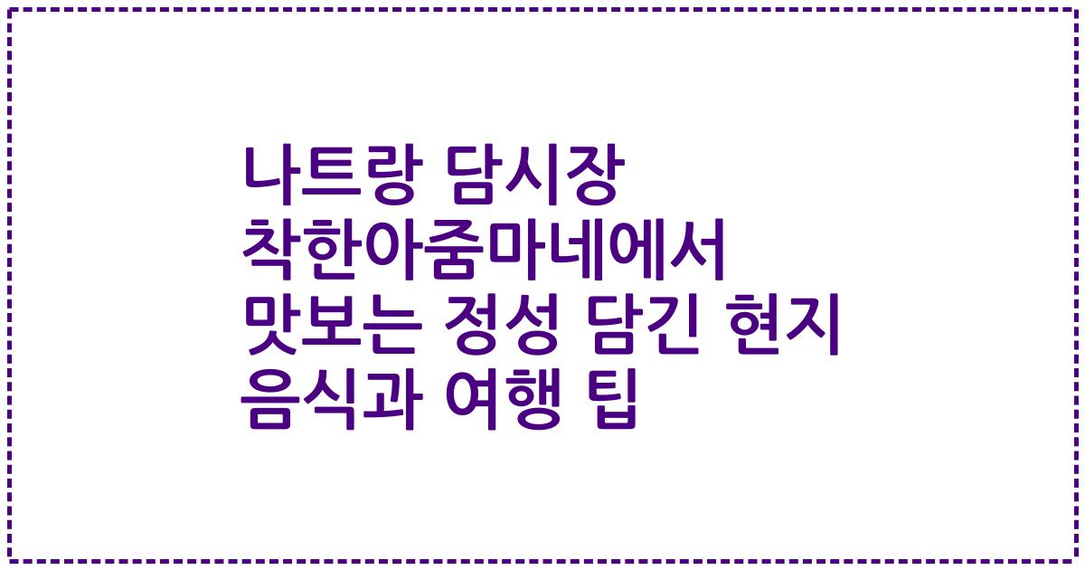 나트랑 담시장 착한아줌마네에서 맛보는 정성 담긴 현지 음식과 여행 팁