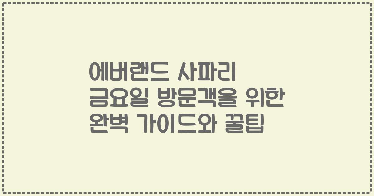 에버랜드 사파리 금요일 방문객을 위한 완벽 가이드와 꿀팁