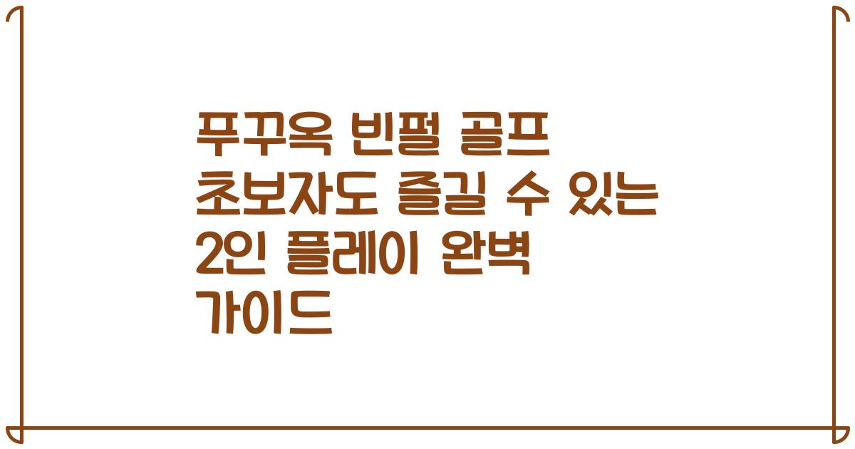 푸꾸옥 빈펄 골프 초보자도 즐길 수 있는 2인 플레이 완벽 가이드