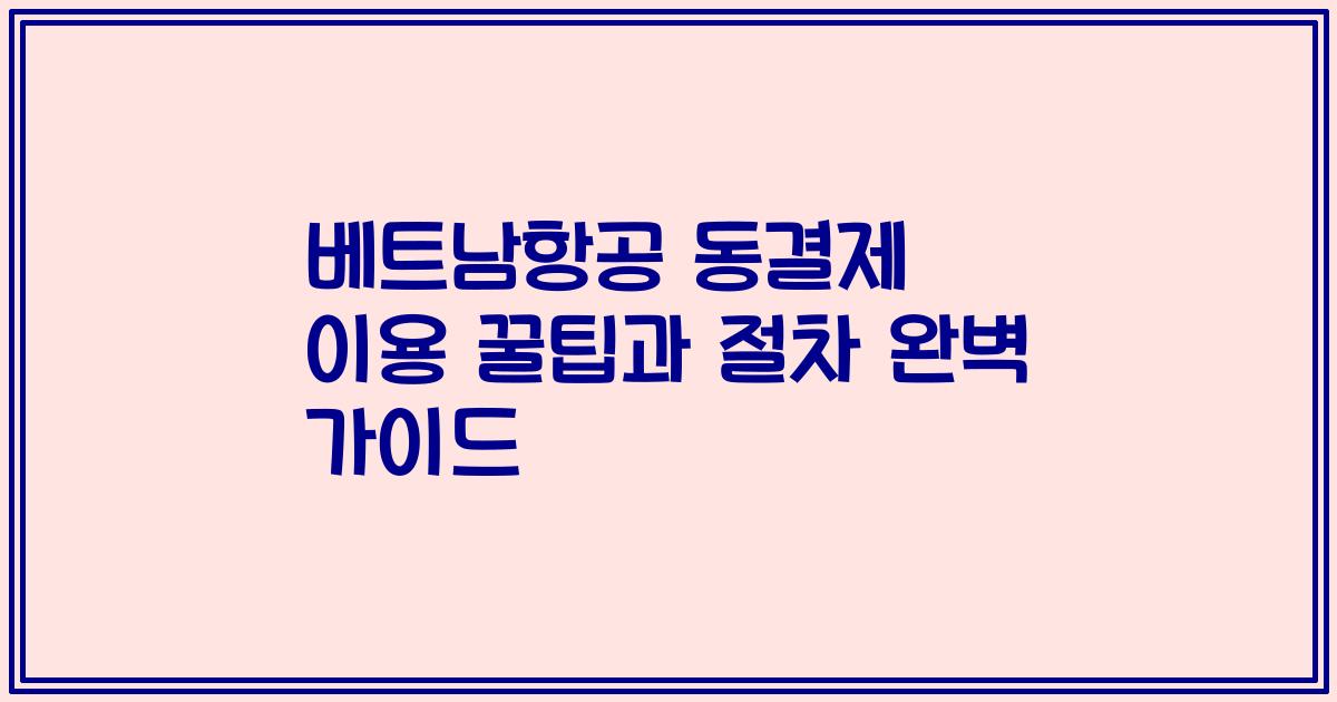 베트남항공 동결제 이용 꿀팁과 절차 완벽 가이드