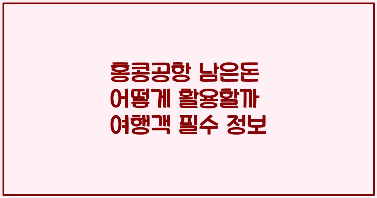 홍콩공항 남은돈 어떻게 활용할까 여행객 필수 정보
