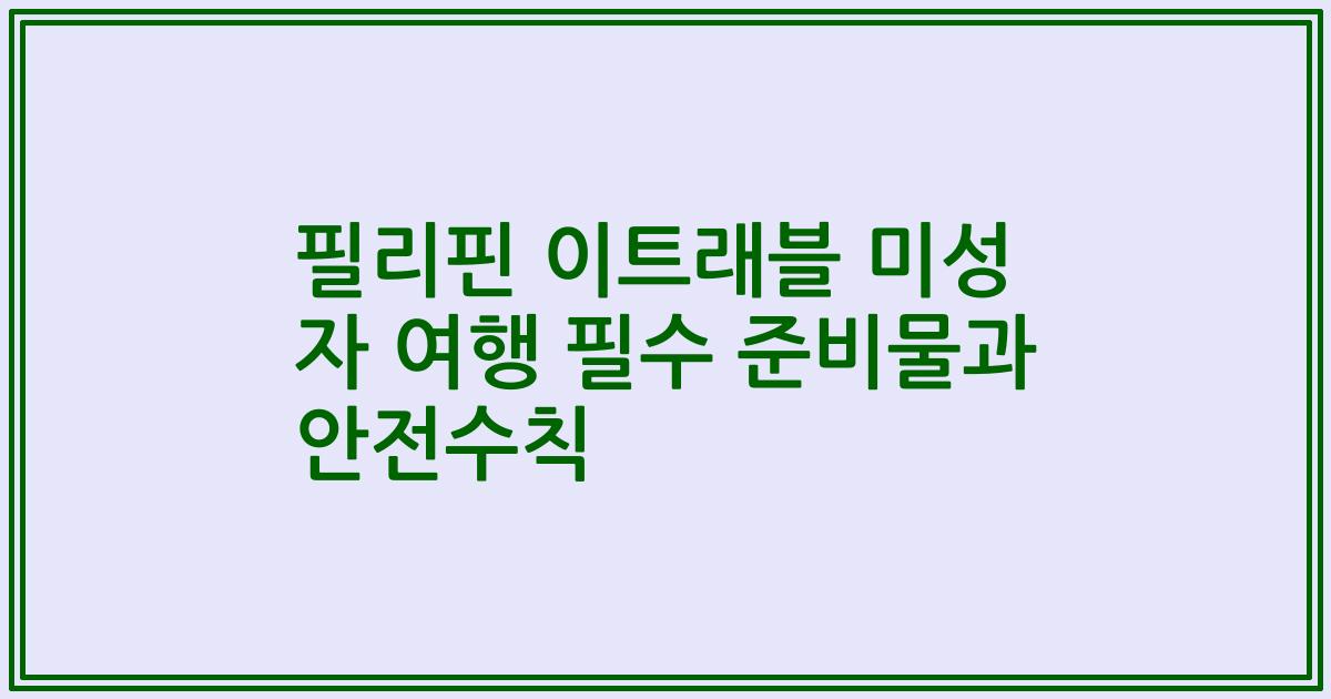필리핀 이트래블 미성 자 여행 필수 준비물과 안전수칙