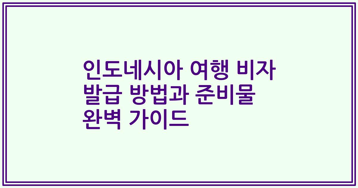 인도네시아 여행 비자 발급 방법과 준비물 완벽 가이드