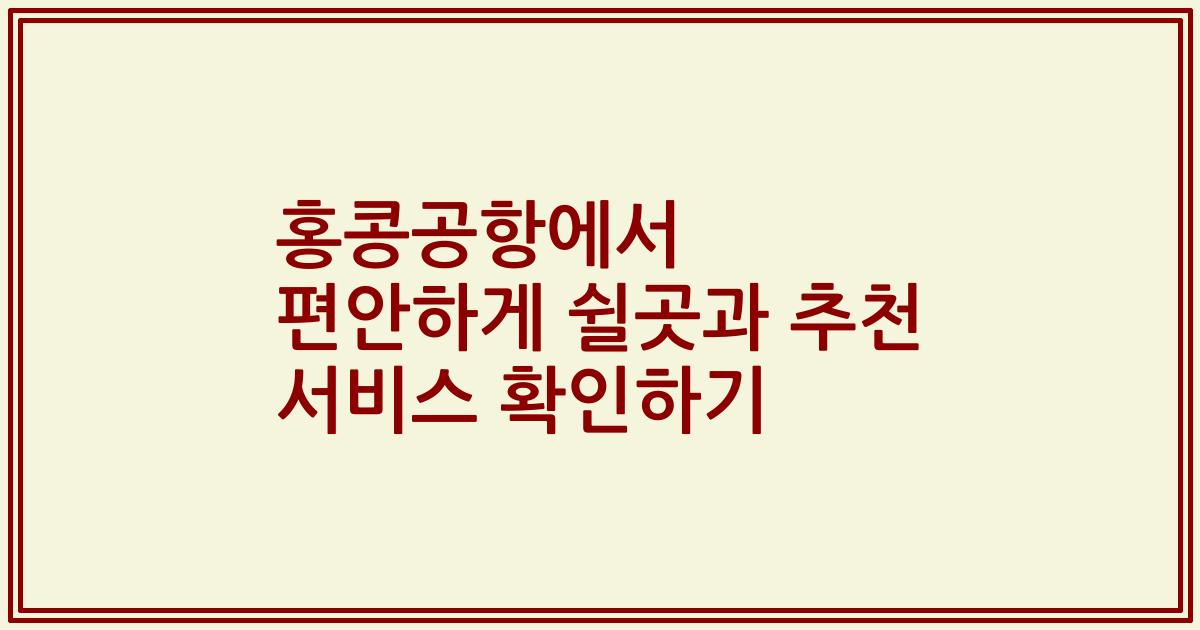 홍콩공항에서 편안하게 쉴곳과 추천 서비스 확인하기