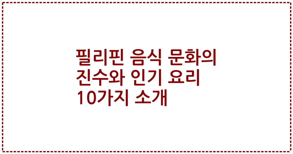 필리핀 음식 문화의 진수와 인기 요리 10가지 소개