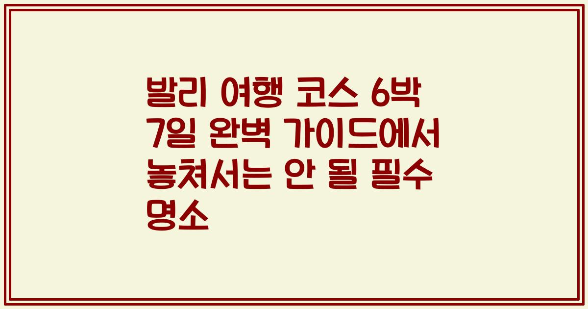 발리 여행 코스 6박 7일 완벽 가이드에서 놓쳐서는 안 될 필수 명소