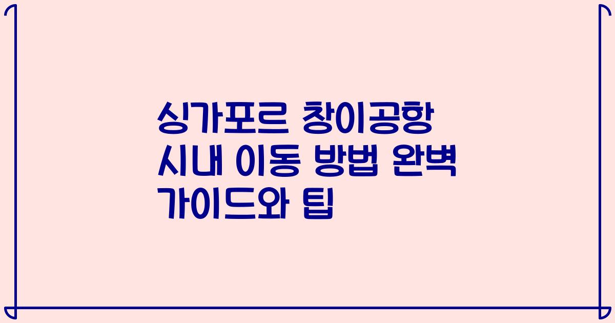 싱가포르 창이공항 시내 이동 방법 완벽 가이드와 팁