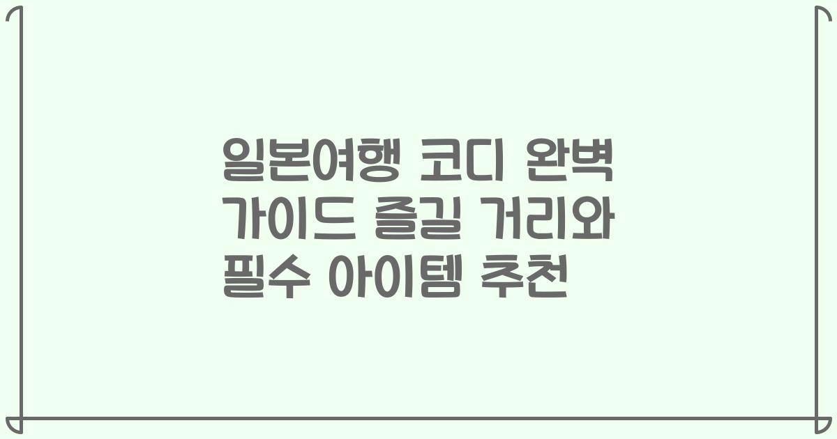 일본여행 코디 완벽 가이드 즐길 거리와 필수 아이템 추천