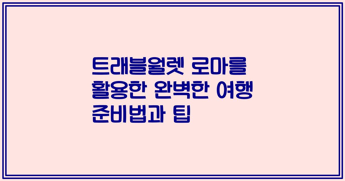 트래블월렛 로마를 활용한 완벽한 여행 준비법과 팁