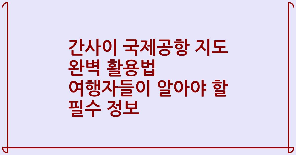 간사이 국제공항 지도 완벽 활용법 여행자들이 알아야 할 필수 정보