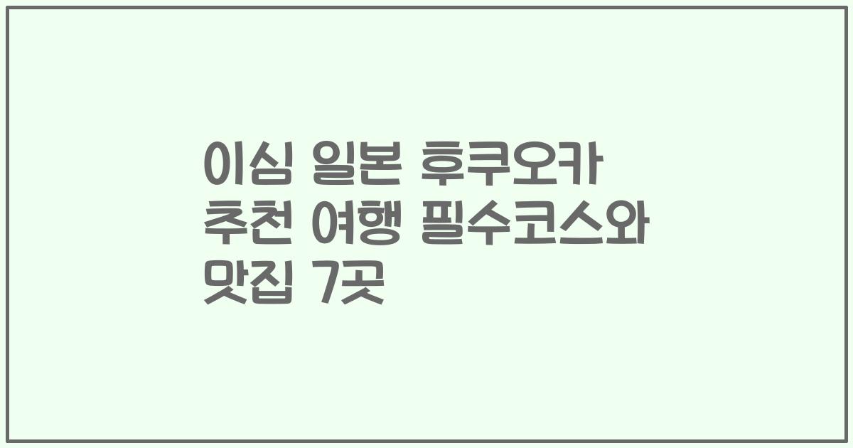 이심 일본 후쿠오카 추천 여행 필수코스와 맛집 7곳