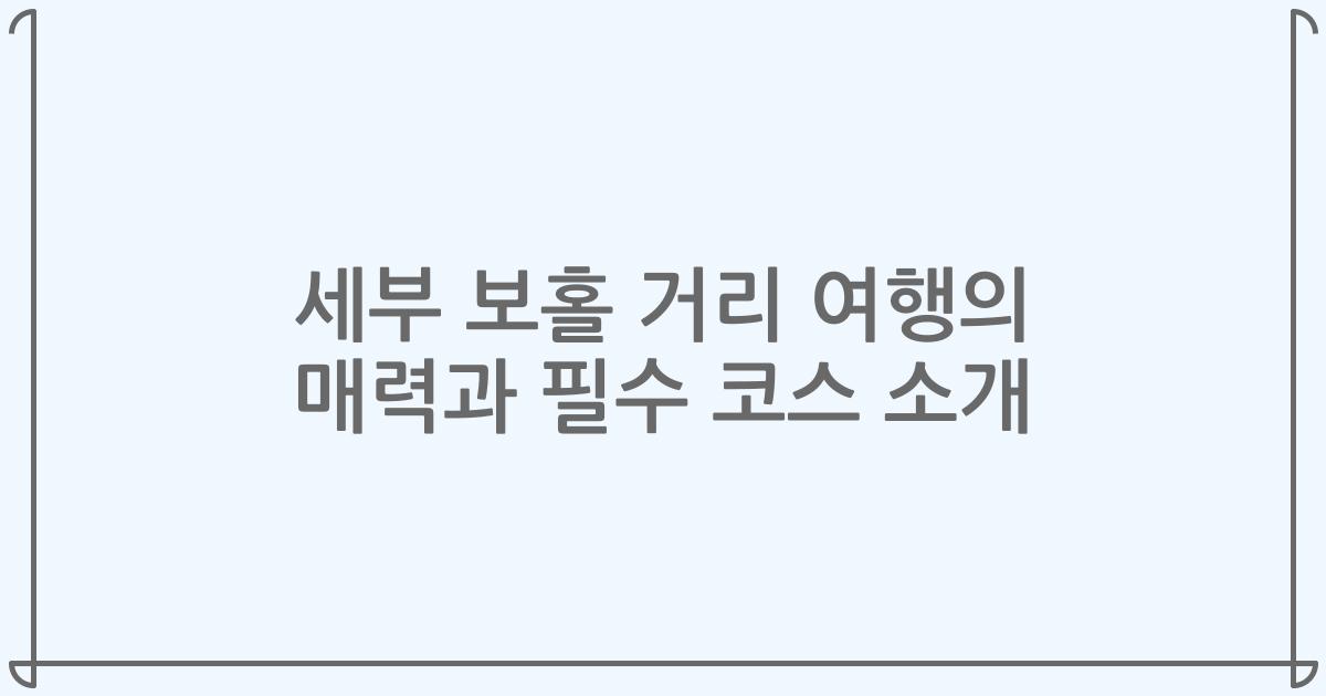 세부 보홀 거리 여행의 매력과 필수 코스 소개