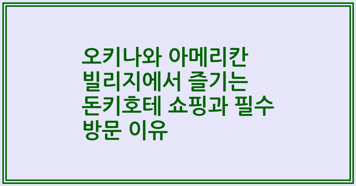 오키나와 아메리칸 빌리지에서 즐기는 돈키호테 쇼핑과 필수 방문 이유