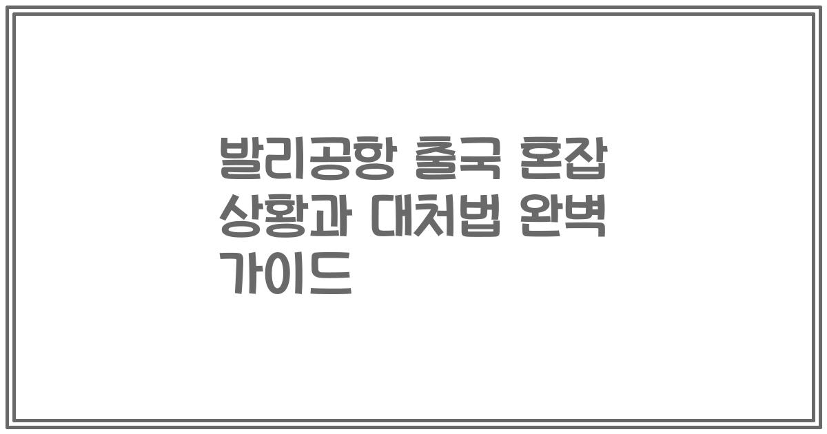 발리공항 출국 혼잡 상황과 대처법 완벽 가이드