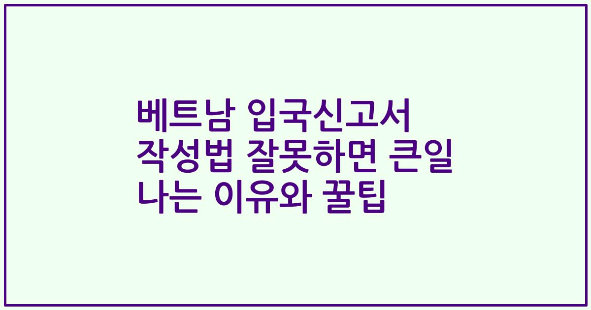 베트남 입국신고서 작성법 잘못하면 큰일 나는 이유와 꿀팁