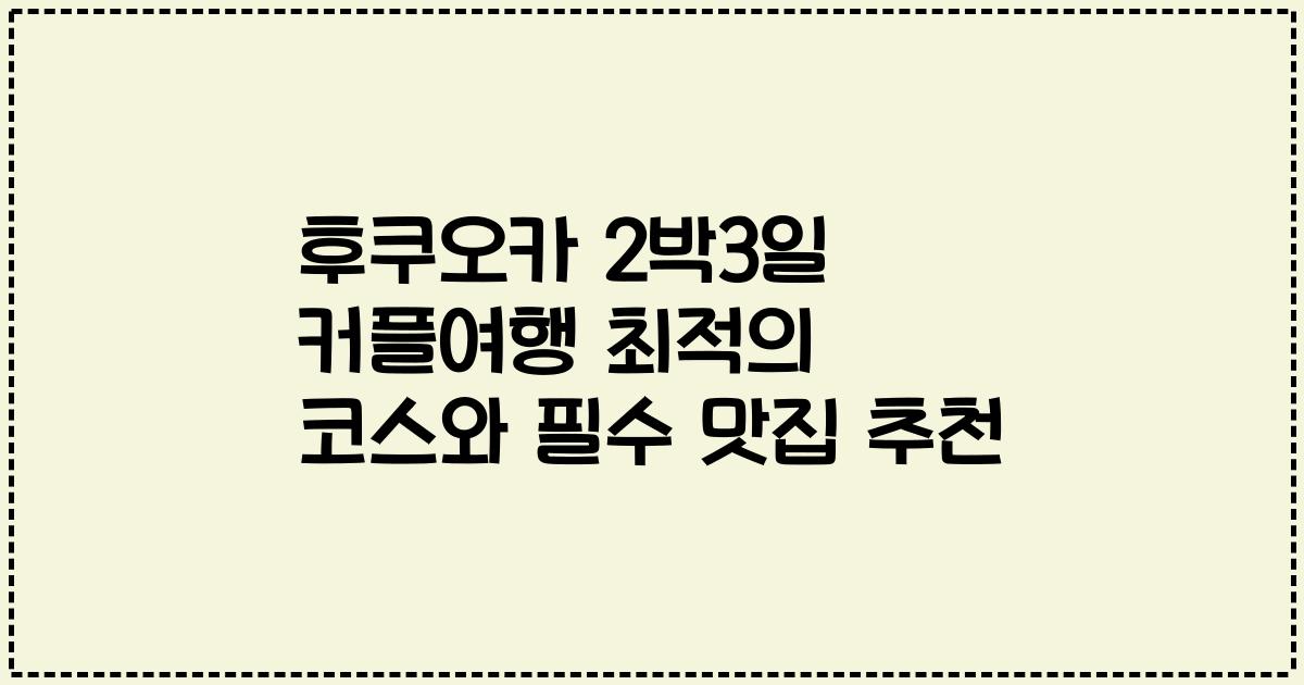 후쿠오카 2박3일 커플여행 최적의 코스와 필수 맛집 추천