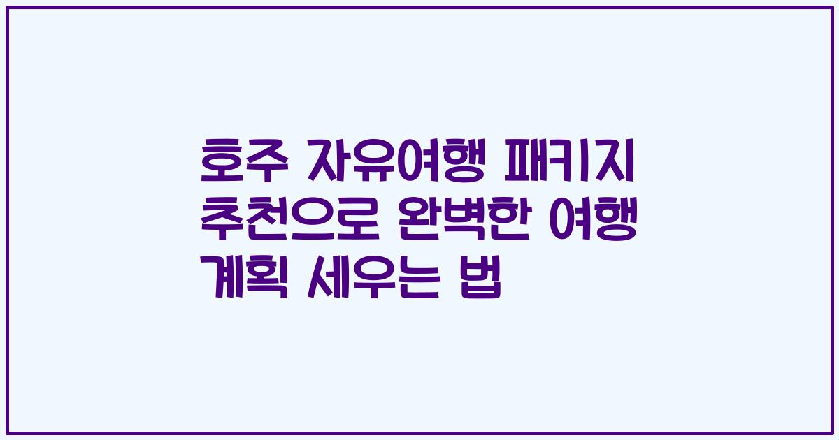 호주 자유여행 패키지 추천으로 완벽한 여행 계획 세우는 법