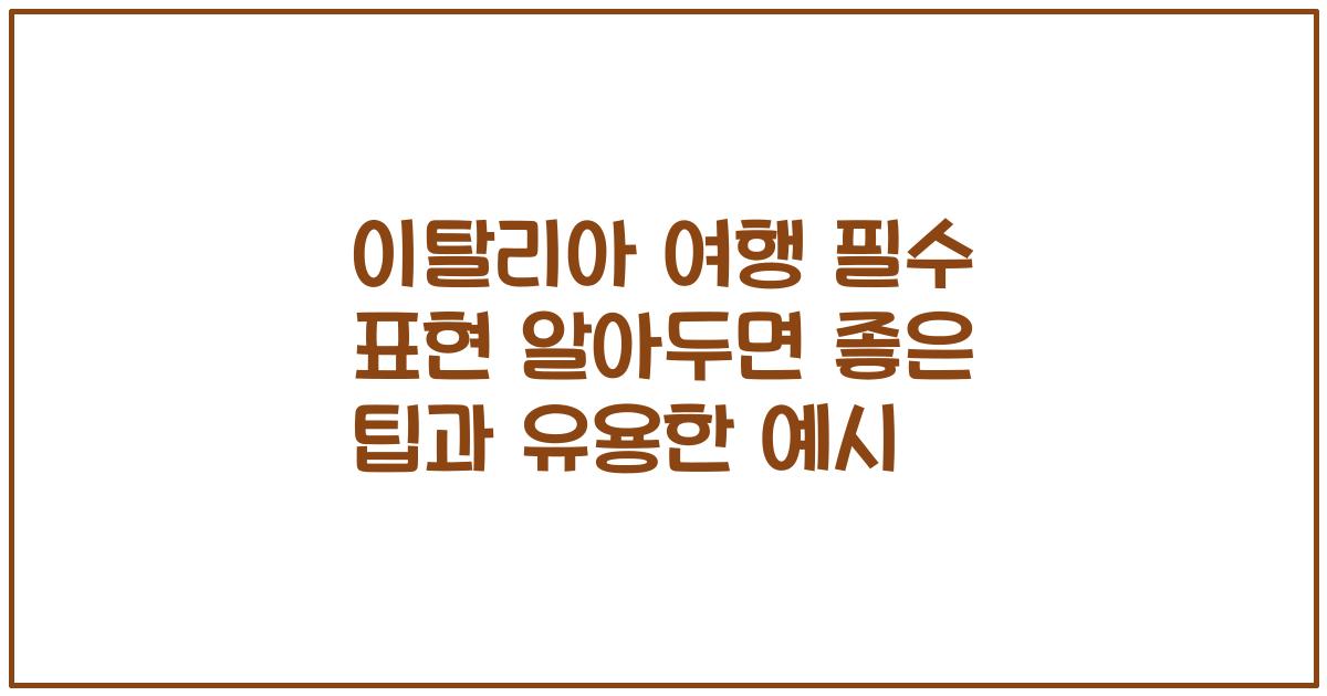 이탈리아 여행 필수 표현 알아두면 좋은 팁과 유용한 예시