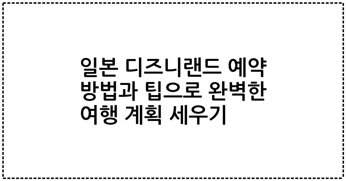 일본 디즈니랜드 예약 방법과 팁으로 완벽한 여행 계획 세우기