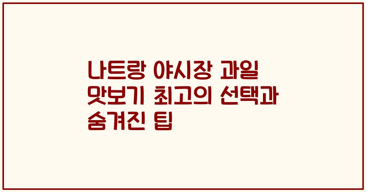 나트랑 야시장 과일 맛보기 최고의 선택과 숨겨진 팁