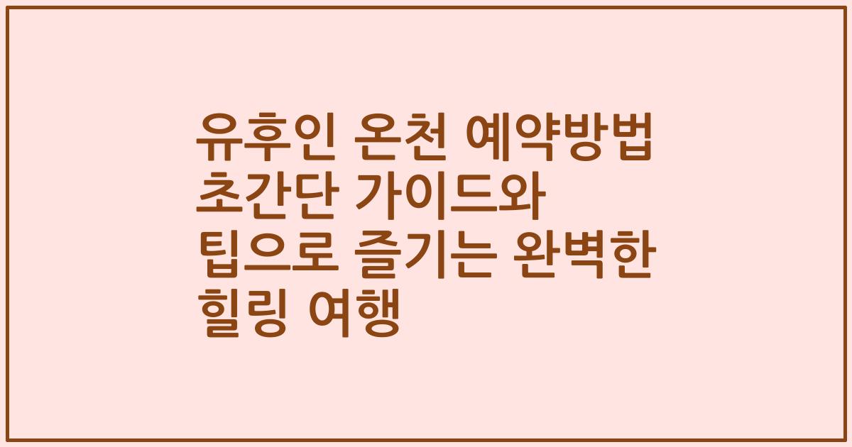 유후인 온천 예약방법 초간단 가이드와 팁으로 즐기는 완벽한 힐링 여행