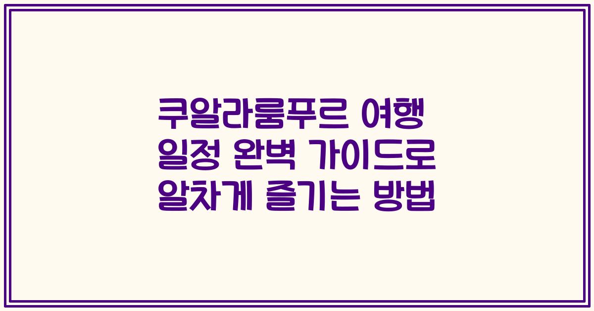 쿠알라룸푸르 여행 일정 완벽 가이드로 알차게 즐기는 방법